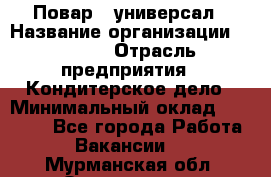Повар - универсал › Название организации ­ Lusia › Отрасль предприятия ­ Кондитерское дело › Минимальный оклад ­ 15 000 - Все города Работа » Вакансии   . Мурманская обл.,Оленегорск г.